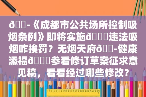 🚭《成都市公共场所控制吸烟条例》即将实施🍎违法吸烟咋挨罚？无烟天府🚭健康添福🍏参看修订草案征求意见稿，看看经过哪些修改？