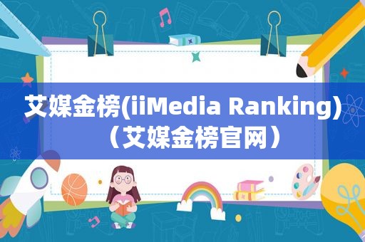 艾媒金榜(iiMedia Ranking)（艾媒金榜官网）