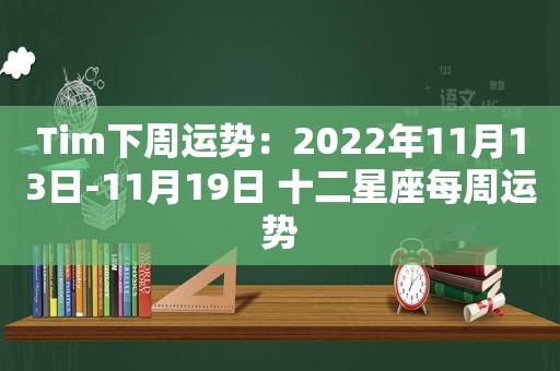 Tim下周运势：2022年11月13日-11月19日 十二星座每周运势