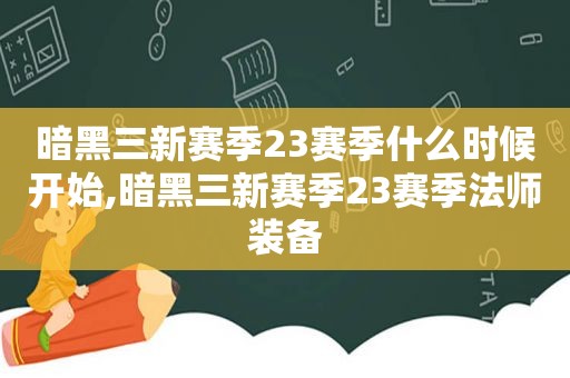 暗黑三新赛季23赛季什么时候开始,暗黑三新赛季23赛季法师装备