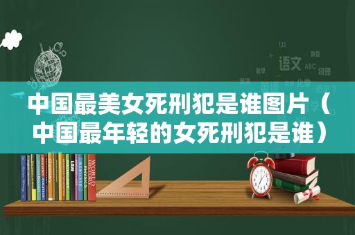 中国最美女死刑犯是谁图片（中国最年轻的女死刑犯是谁）