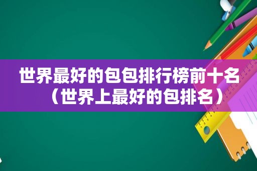 世界最好的包包排行榜前十名（世界上最好的包排名）