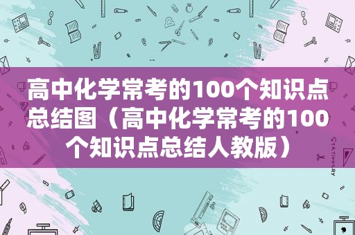 高中化学常考的100个知识点总结图（高中化学常考的100个知识点总结人教版）