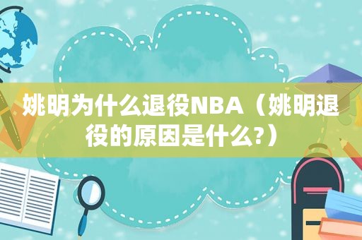 姚明为什么退役NBA（姚明退役的原因是什么?）