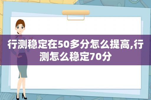 行测稳定在50多分怎么提高,行测怎么稳定70分