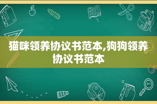 猫咪领养协议书范本,狗狗领养协议书范本