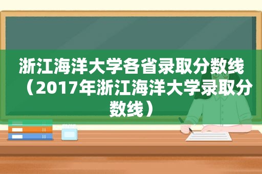 浙江海洋大学各省录取分数线（2017年浙江海洋大学录取分数线）