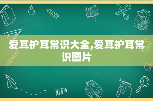 爱耳护耳常识大全,爱耳护耳常识图片