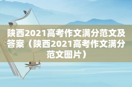 陕西2021高考作文满分范文及答案（陕西2021高考作文满分范文图片）