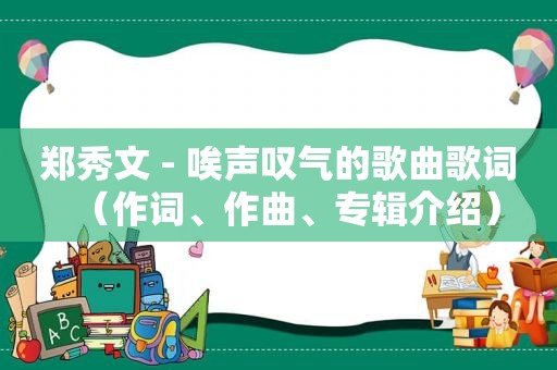 郑秀文 - 唉声叹气的歌曲歌词（作词、作曲、专辑介绍）