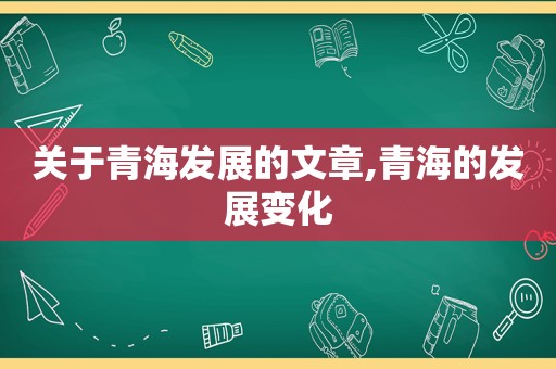 关于青海发展的文章,青海的发展变化