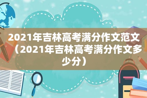 2021年吉林高考满分作文范文（2021年吉林高考满分作文多少分）