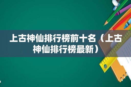 上古神仙排行榜前十名（上古神仙排行榜最新）