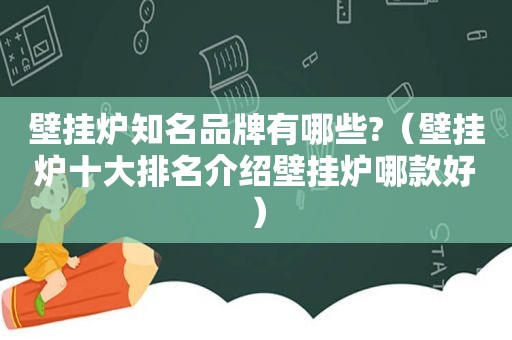 壁挂炉知名品牌有哪些?（壁挂炉十大排名介绍壁挂炉哪款好）