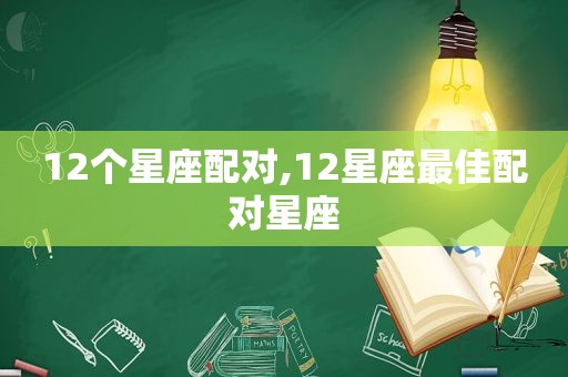 12个星座配对,12星座最佳配对星座