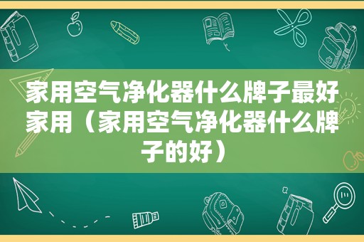 家用空气净化器什么牌子最好家用（家用空气净化器什么牌子的好）