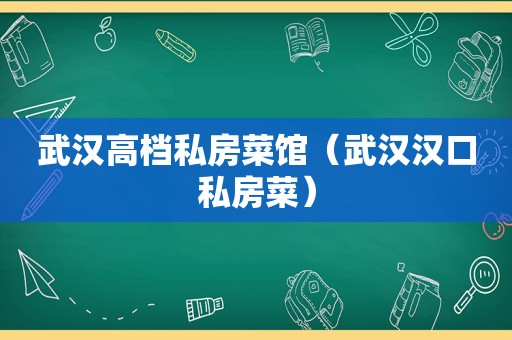 武汉高档私房菜馆（武汉汉口私房菜）