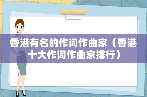 香港有名的作词作曲家（香港十大作词作曲家排行）