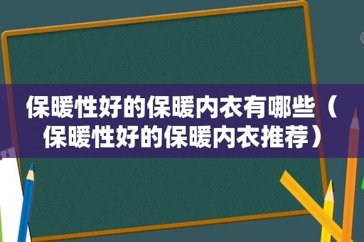 保暖性好的保暖内衣有哪些（保暖性好的保暖内衣推荐）