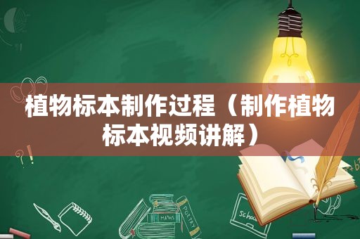 植物标本制作过程（制作植物标本视频讲解）