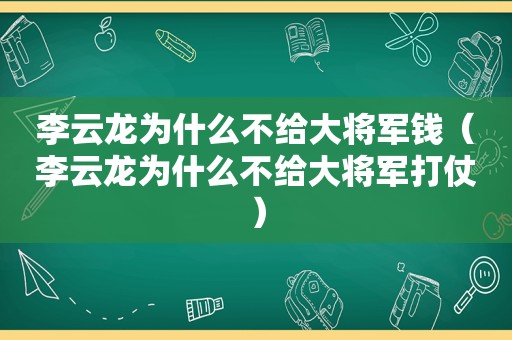 李云龙为什么不给大将军钱（李云龙为什么不给大将军打仗）