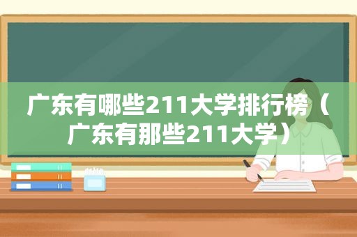 广东有哪些211大学排行榜（广东有那些211大学）