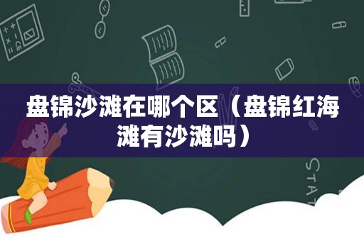 盘锦沙滩在哪个区（盘锦红海滩有沙滩吗）