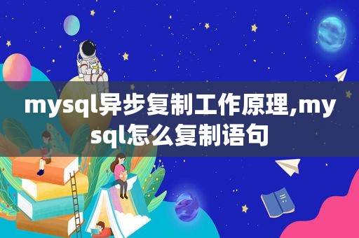 mysql异步复制工作原理,mysql怎么复制语句