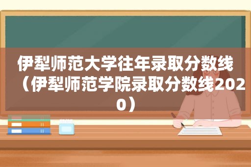 伊犁师范大学往年录取分数线（伊犁师范学院录取分数线2020）