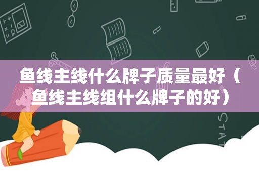 鱼线主线什么牌子质量最好（鱼线主线组什么牌子的好）