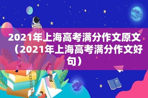 2021年上海高考满分作文原文（2021年上海高考满分作文好句）