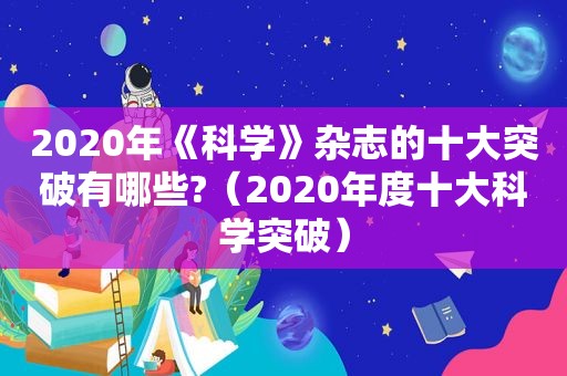 2020年《科学》杂志的十大突破有哪些?（2020年度十大科学突破）