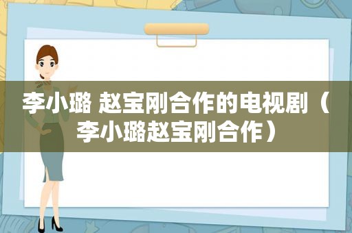 李小璐 赵宝刚合作的电视剧（李小璐赵宝刚合作）