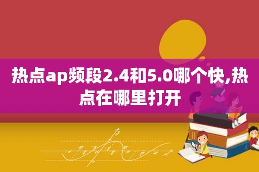 热点ap频段2.4和5.0哪个快,热点在哪里打开