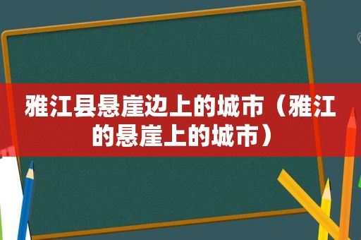 雅江县悬崖边上的城市（雅江的悬崖上的城市）