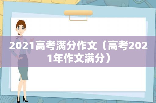 2021高考满分作文（高考2021年作文满分）