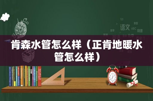 肯森水管怎么样（正肯地暖水管怎么样）