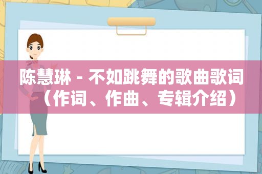 陈慧琳 - 不如跳舞的歌曲歌词（作词、作曲、专辑介绍）