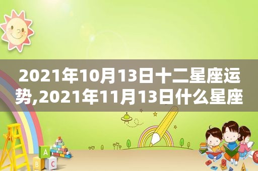 2021年10月13日十二星座运势,2021年11月13日什么星座