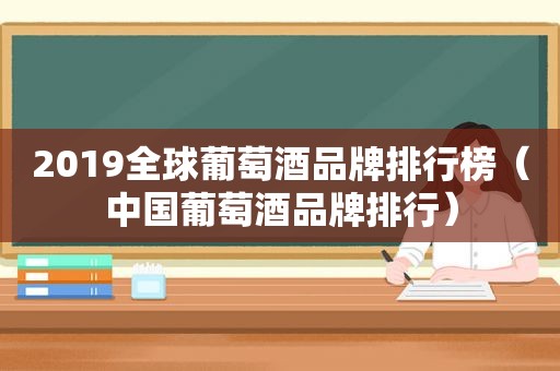 2019全球葡萄酒品牌排行榜（中国葡萄酒品牌排行）