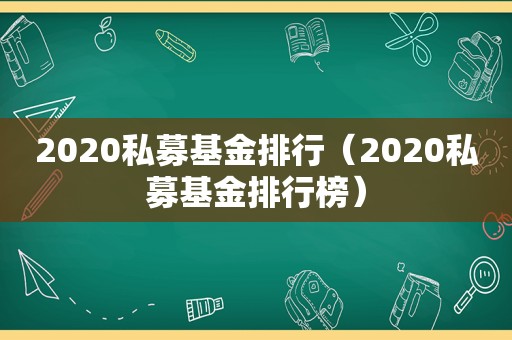 2020私募基金排行（2020私募基金排行榜）