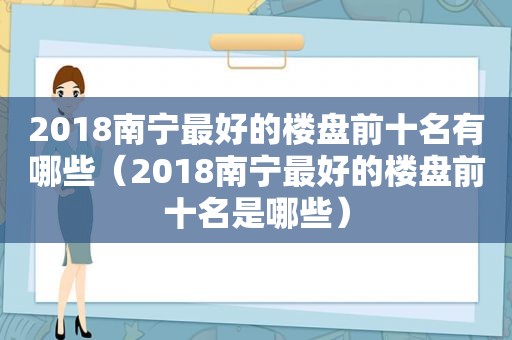 2018南宁最好的楼盘前十名有哪些（2018南宁最好的楼盘前十名是哪些）