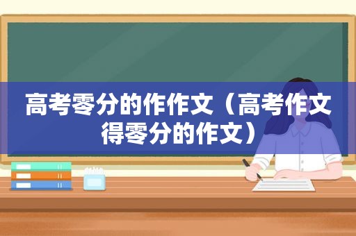 高考零分的作作文（高考作文得零分的作文）