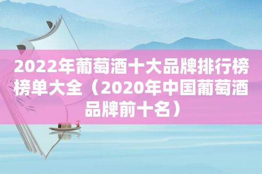 2022年葡萄酒十大品牌排行榜榜单大全（2020年中国葡萄酒品牌前十名）