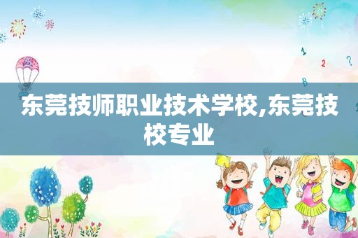 东莞技师职业技术学校,东莞技校专业