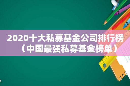 2020十大私募基金公司排行榜（中国最强私募基金榜单）