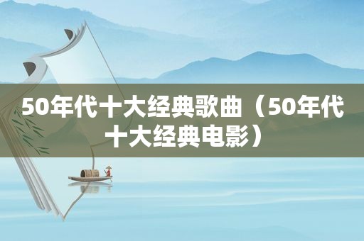 50年代十大经典歌曲（50年代十大经典电影）