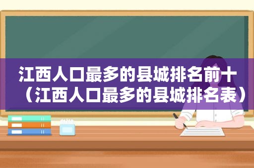 江西人口最多的县城排名前十（江西人口最多的县城排名表）