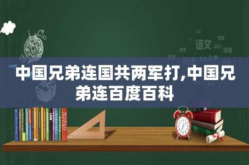 中国兄弟连国共两军打,中国兄弟连百度百科