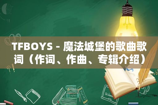 TFBOYS - 魔法城堡的歌曲歌词（作词、作曲、专辑介绍）